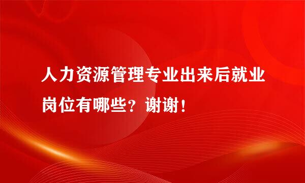 人力资源管理专业出来后就业岗位有哪些？谢谢！