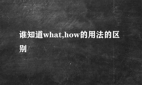 谁知道what,how的用法的区别