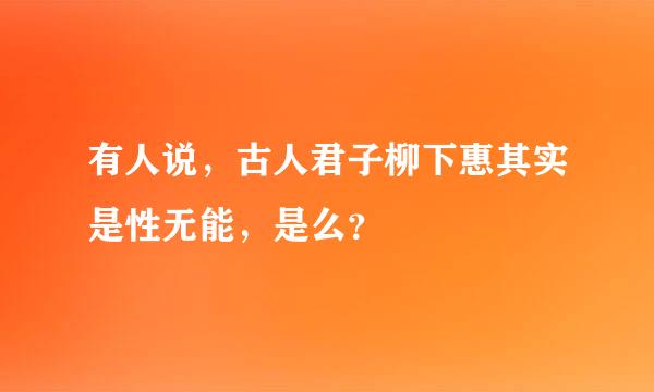 有人说，古人君子柳下惠其实是性无能，是么？