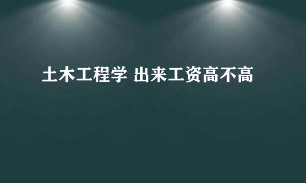 土木工程学 出来工资高不高