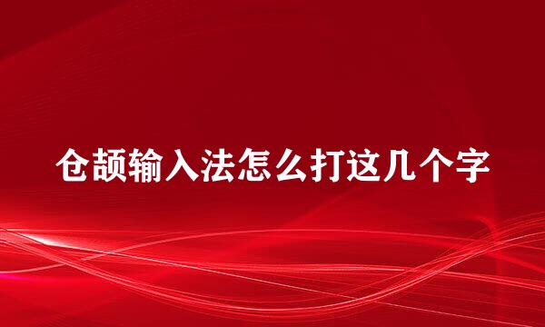 仓颉输入法怎么打这几个字