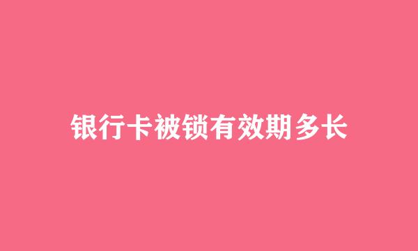 银行卡被锁有效期多长