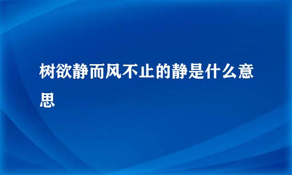 树欲静而风不止的静是什么意思