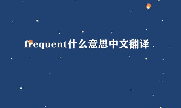 frequent什么意思中文翻译