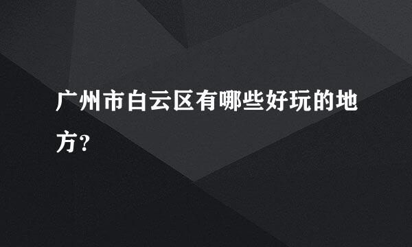 广州市白云区有哪些好玩的地方？