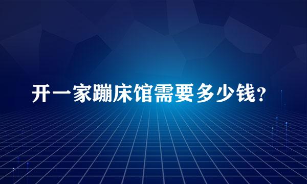 开一家蹦床馆需要多少钱？