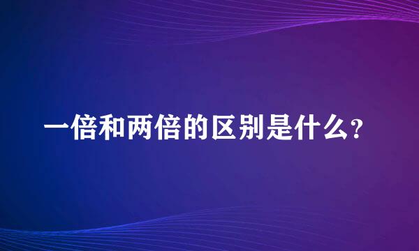 一倍和两倍的区别是什么？