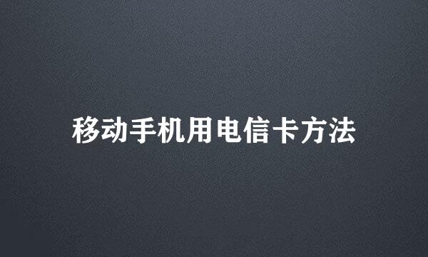 移动手机用电信卡方法