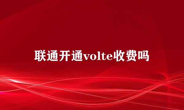 联通开通volte收费吗