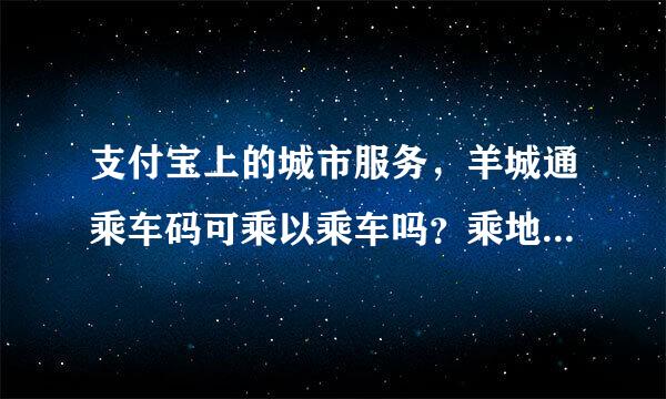 支付宝上的城市服务，羊城通乘车码可乘以乘车吗？乘地铁不用购票