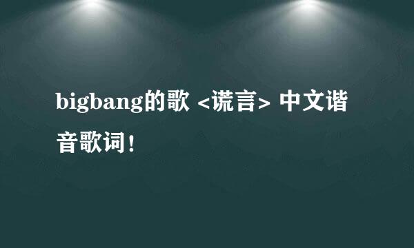 bigbang的歌 <谎言> 中文谐音歌词！