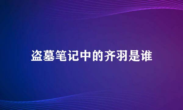 盗墓笔记中的齐羽是谁