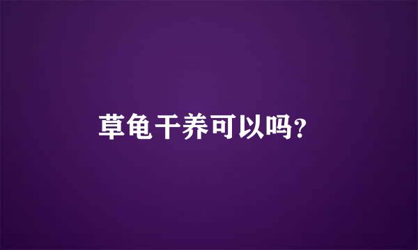 草龟干养可以吗？