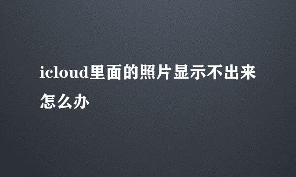 icloud里面的照片显示不出来怎么办