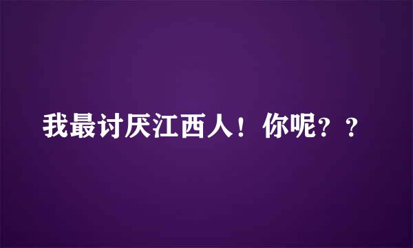 我最讨厌江西人！你呢？？