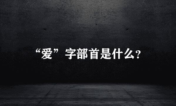 “爱”字部首是什么？