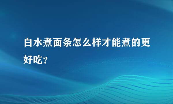 白水煮面条怎么样才能煮的更好吃？