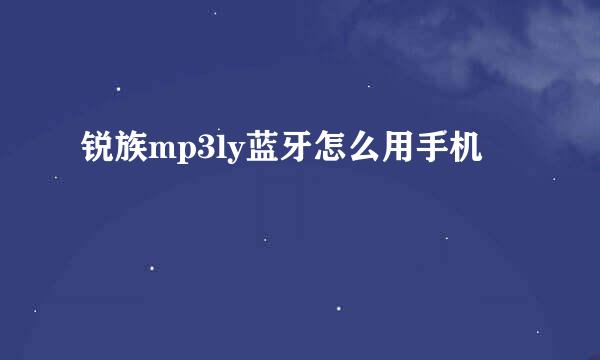 锐族mp3ly蓝牙怎么用手机