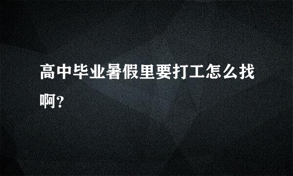 高中毕业暑假里要打工怎么找啊？