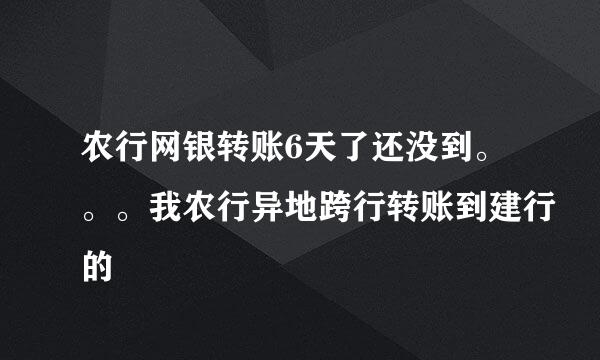 农行网银转账6天了还没到。。。我农行异地跨行转账到建行的