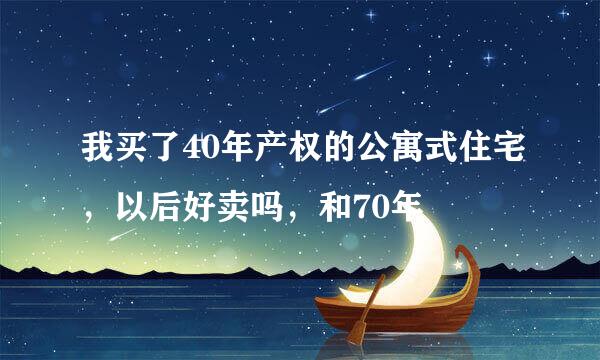 我买了40年产权的公寓式住宅，以后好卖吗，和70年