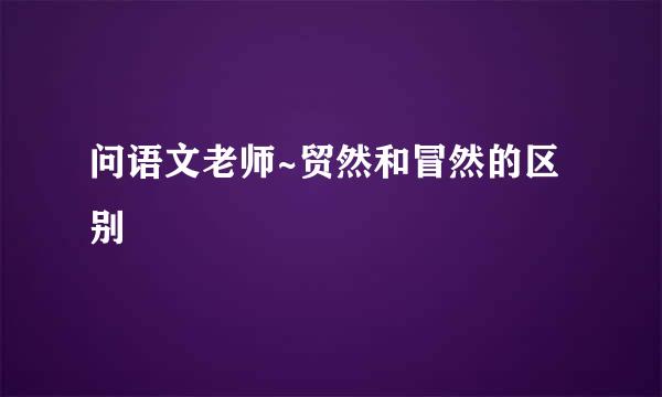 问语文老师~贸然和冒然的区别