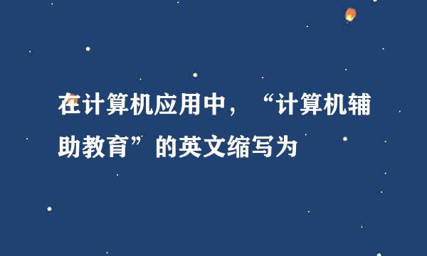 在计算机应用中，“计算机辅助教育”的英文缩写为