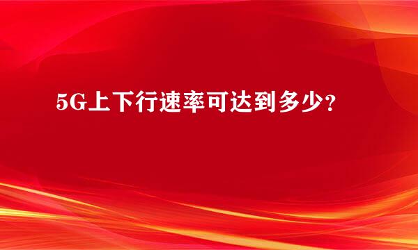 5G上下行速率可达到多少？