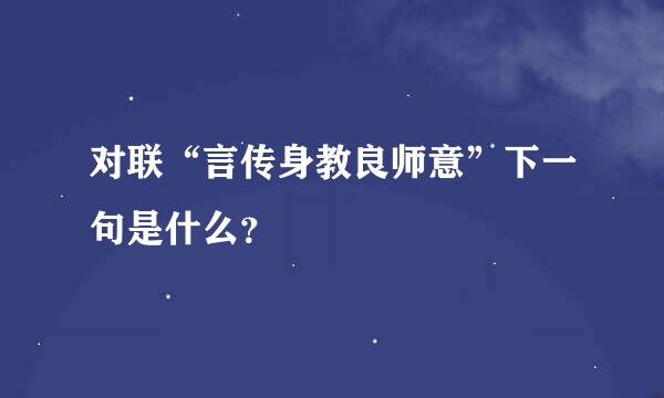 对联“言传身教良师意”下一句是什么？