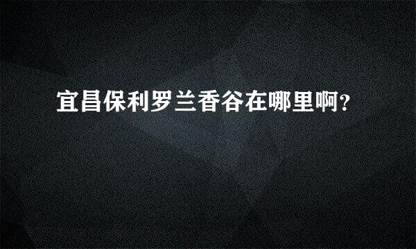 宜昌保利罗兰香谷在哪里啊？