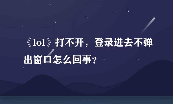 《lol》打不开，登录进去不弹出窗口怎么回事？