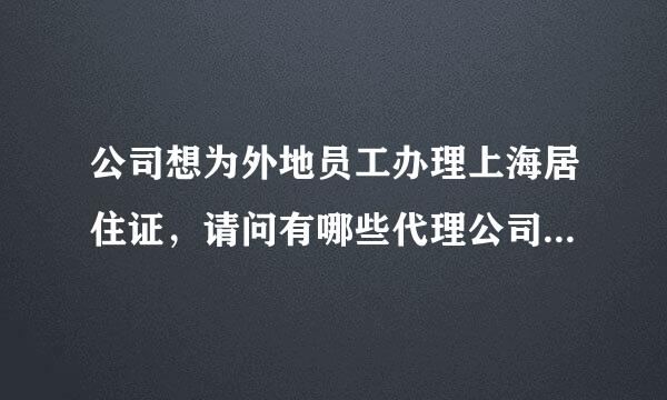 公司想为外地员工办理上海居住证，请问有哪些代理公司可以帮忙代办的呢？