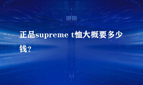 正品supreme t恤大概要多少钱？