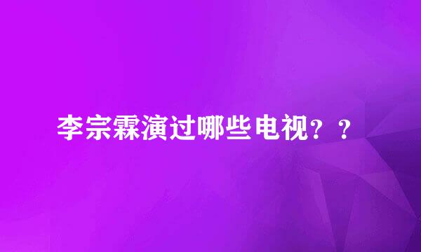 李宗霖演过哪些电视？？