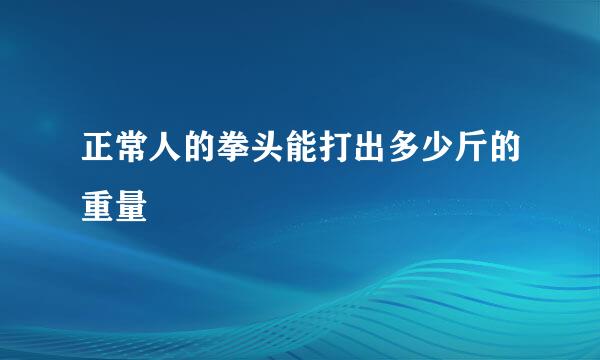 正常人的拳头能打出多少斤的重量