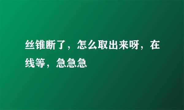 丝锥断了，怎么取出来呀，在线等，急急急