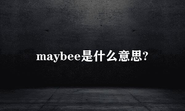 maybee是什么意思?