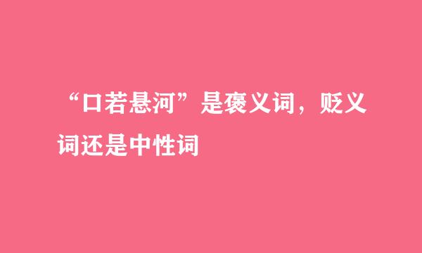 “口若悬河”是褒义词，贬义词还是中性词