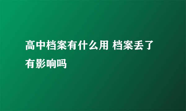 高中档案有什么用 档案丢了有影响吗