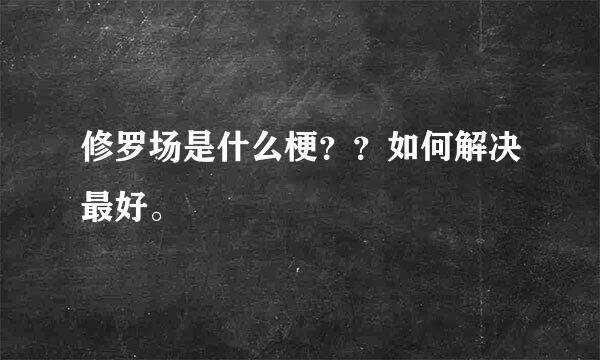 修罗场是什么梗？？如何解决最好。