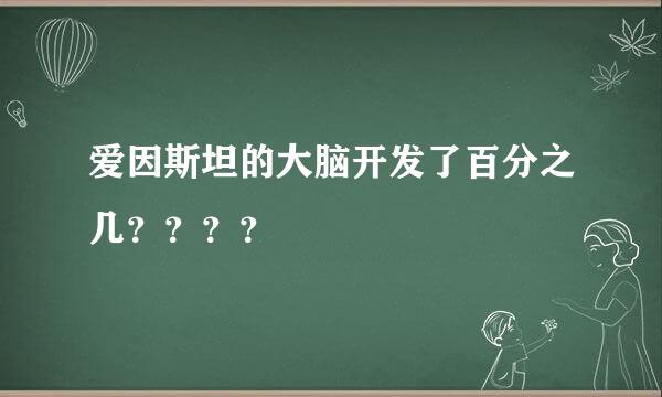 爱因斯坦的大脑开发了百分之几？？？？