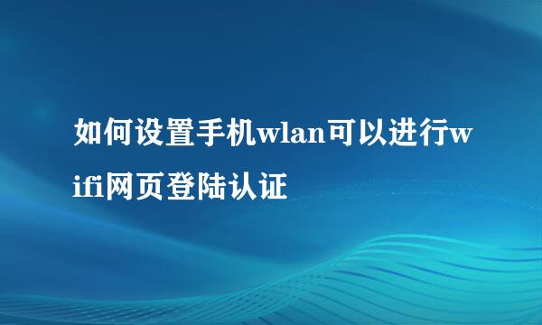 如何设置手机wlan可以进行wifi网页登陆认证