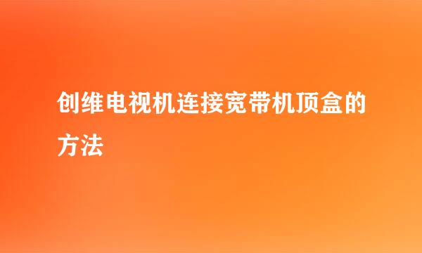 创维电视机连接宽带机顶盒的方法