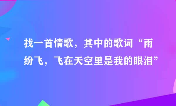 找一首情歌，其中的歌词“雨纷飞，飞在天空里是我的眼泪”