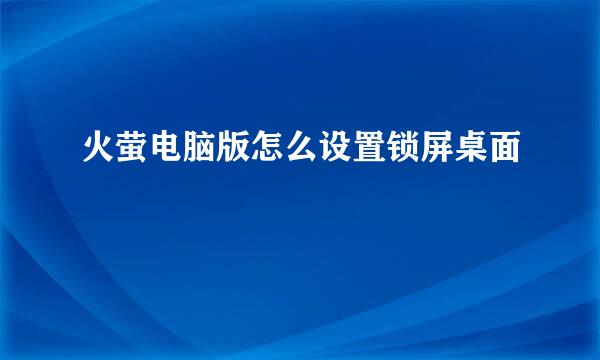 火萤电脑版怎么设置锁屏桌面