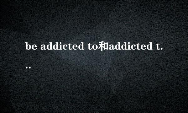 be addicted to和addicted to有什么区别