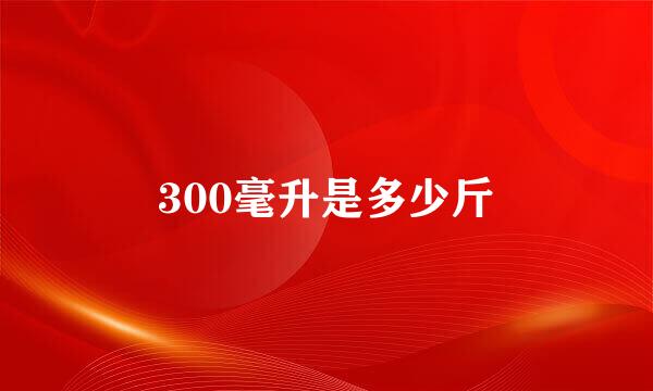 300毫升是多少斤