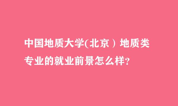 中国地质大学(北京）地质类专业的就业前景怎么样？