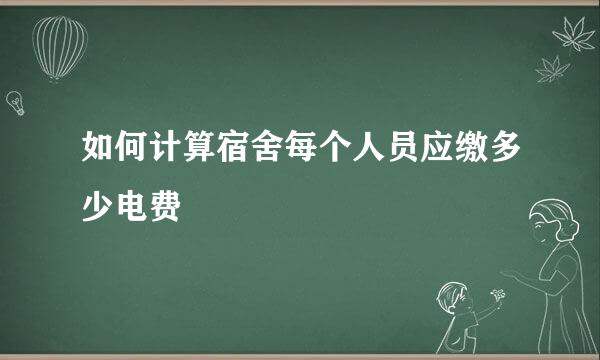 如何计算宿舍每个人员应缴多少电费