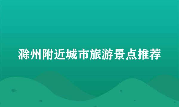 滁州附近城市旅游景点推荐